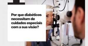 Por que diabéticos necessitam de cuidados especiais com a sua visão?